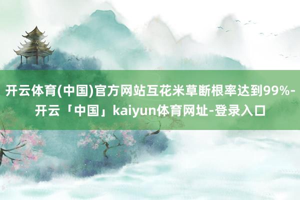 开云体育(中国)官方网站互花米草断根率达到99%-开云「中国」kaiyun体育网址-登录入口