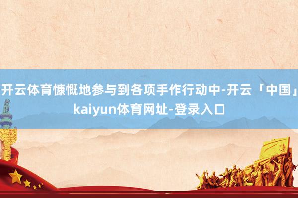 开云体育慷慨地参与到各项手作行动中-开云「中国」kaiyun体育网址-登录入口