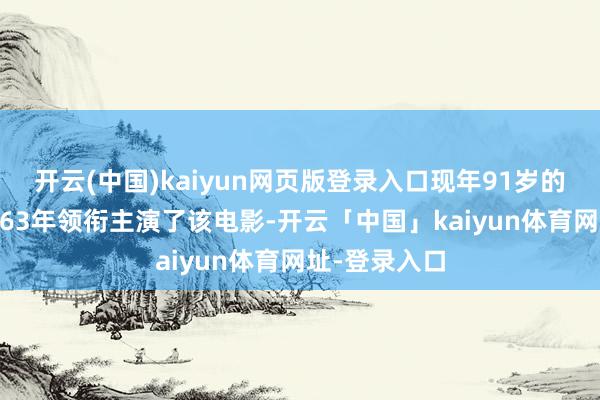 开云(中国)kaiyun网页版登录入口现年91岁的王晓棠在1963年领衔主演了该电影-开云「中国」kaiyun体育网址-登录入口
