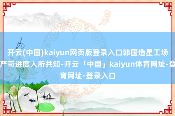 开云(中国)kaiyun网页版登录入口韩国造星工场体系的严苛进度人所共知-开云「中国」kaiyun体育网址-登录入口