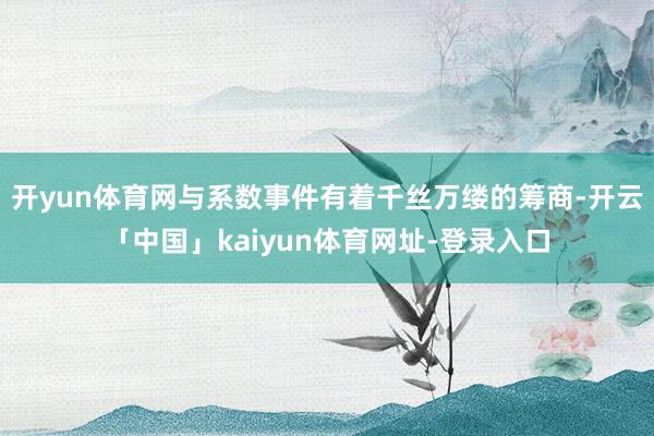 开yun体育网与系数事件有着千丝万缕的筹商-开云「中国」kaiyun体育网址-登录入口