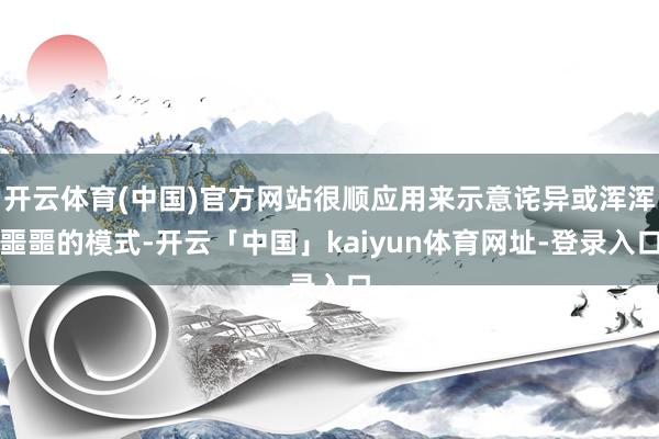 开云体育(中国)官方网站很顺应用来示意诧异或浑浑噩噩的模式-开云「中国」kaiyun体育网址-登录入口