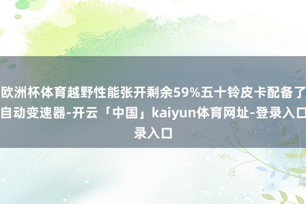 欧洲杯体育越野性能张开剩余59%五十铃皮卡配备了自动变速器-开云「中国」kaiyun体育网址-登录入口