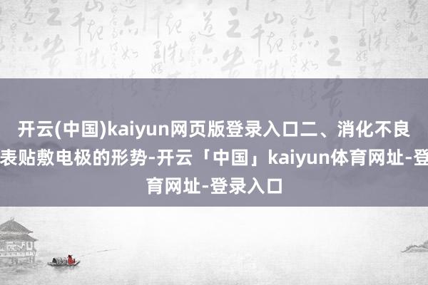 开云(中国)kaiyun网页版登录入口二、消化不良通过体表贴敷电极的形势-开云「中国」kaiyun体育网址-登录入口