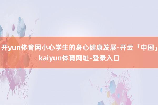 开yun体育网小心学生的身心健康发展-开云「中国」kaiyun体育网址-登录入口