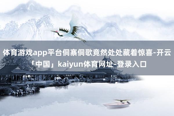 体育游戏app平台侗寨侗歌竟然处处藏着惊喜-开云「中国」kaiyun体育网址-登录入口