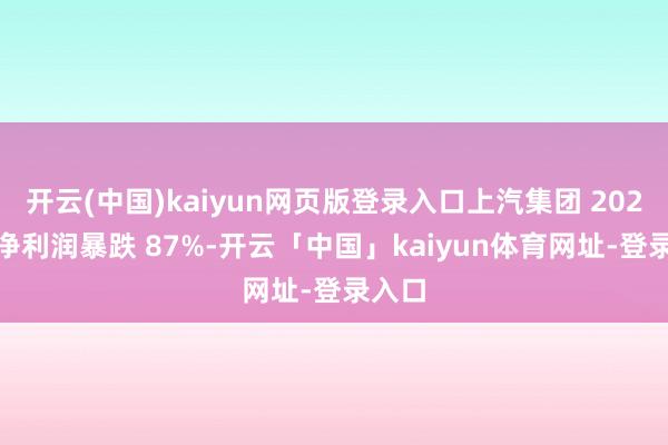 开云(中国)kaiyun网页版登录入口上汽集团 2024 年净利润暴跌 87%-开云「中国」kaiyun体育网址-登录入口