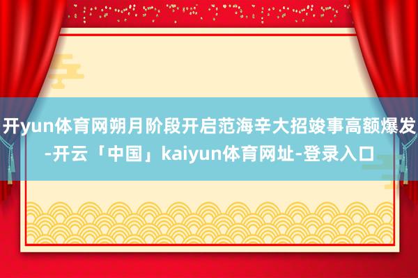 开yun体育网朔月阶段开启范海辛大招竣事高额爆发-开云「中国」kaiyun体育网址-登录入口