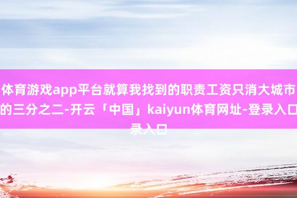 体育游戏app平台就算我找到的职责工资只消大城市的三分之二-开云「中国」kaiyun体育网址-登录入口