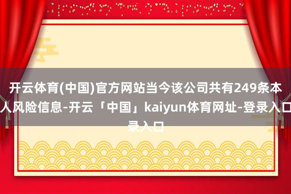 开云体育(中国)官方网站当今该公司共有249条本人风险信息-开云「中国」kaiyun体育网址-登录入口