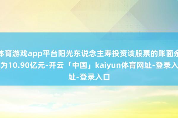 体育游戏app平台阳光东说念主寿投资该股票的账面余额为10.90亿元-开云「中国」kaiyun体育网址-登录入口