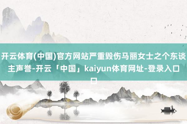 开云体育(中国)官方网站严重毁伤马丽女士之个东谈主声誉-开云「中国」kaiyun体育网址-登录入口