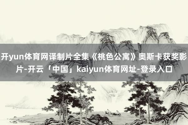 开yun体育网译制片全集《桃色公寓》奥斯卡获奖影片-开云「中国」kaiyun体育网址-登录入口