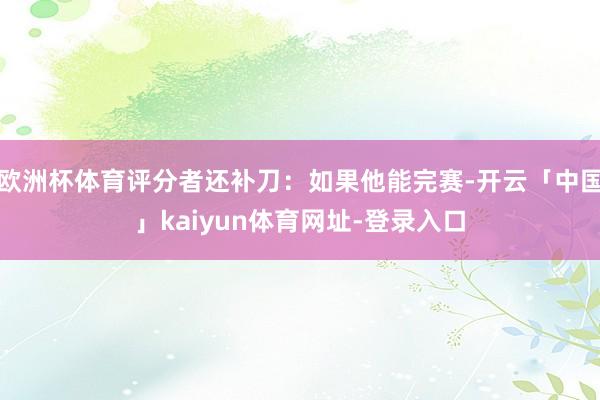 欧洲杯体育评分者还补刀：如果他能完赛-开云「中国」kaiyun体育网址-登录入口
