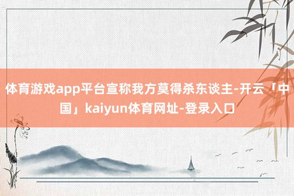 体育游戏app平台宣称我方莫得杀东谈主-开云「中国」kaiyun体育网址-登录入口