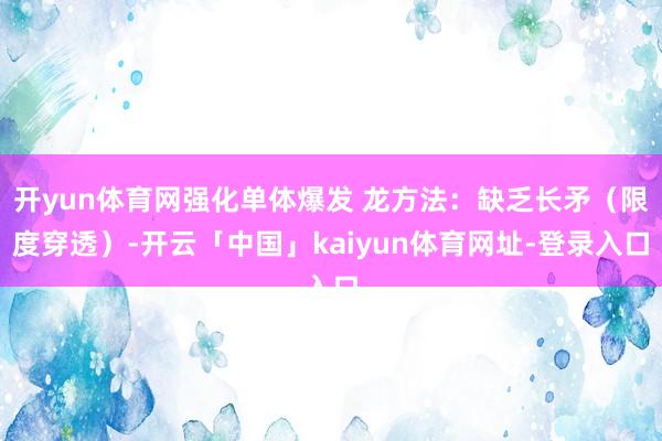开yun体育网强化单体爆发 龙方法：缺乏长矛（限度穿透）-开云「中国」kaiyun体育网址-登录入口