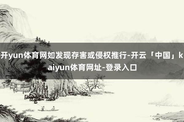 开yun体育网如发现存害或侵权推行-开云「中国」kaiyun体育网址-登录入口