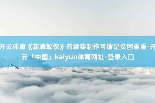 开云体育《新蝙蝠侠》的续集制作可谓是贫困重重-开云「中国」kaiyun体育网址-登录入口