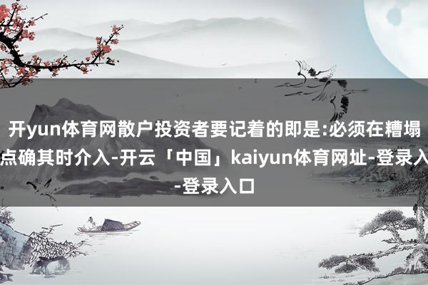 开yun体育网散户投资者要记着的即是:必须在糟塌高点确其时介入-开云「中国」kaiyun体育网址-登录入口