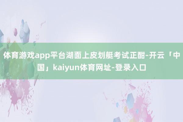 体育游戏app平台湖面上皮划艇考试正酣-开云「中国」kaiyun体育网址-登录入口
