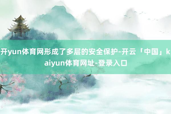 开yun体育网形成了多层的安全保护-开云「中国」kaiyun体育网址-登录入口