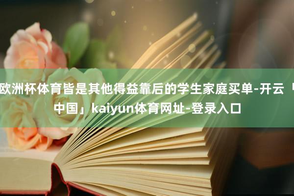 欧洲杯体育皆是其他得益靠后的学生家庭买单-开云「中国」kaiyun体育网址-登录入口
