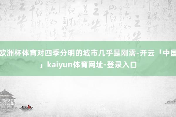 欧洲杯体育对四季分明的城市几乎是刚需-开云「中国」kaiyun体育网址-登录入口