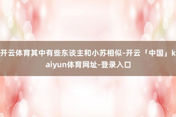 开云体育其中有些东谈主和小苏相似-开云「中国」kaiyun体育网址-登录入口