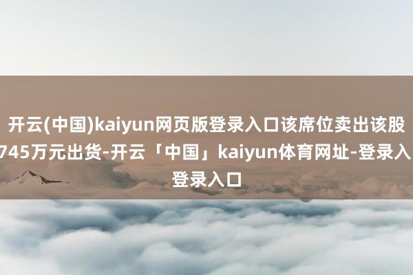 开云(中国)kaiyun网页版登录入口该席位卖出该股8745万元出货-开云「中国」kaiyun体育网址-登录入口