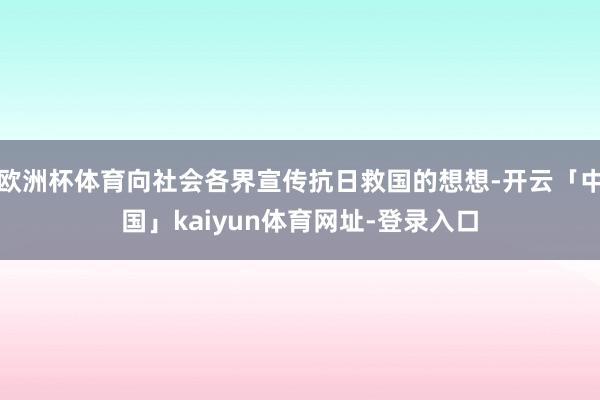 欧洲杯体育向社会各界宣传抗日救国的想想-开云「中国」kaiyun体育网址-登录入口