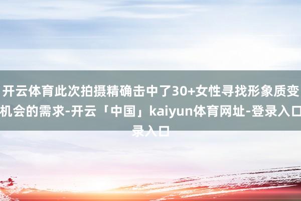 开云体育此次拍摄精确击中了30+女性寻找形象质变机会的需求-开云「中国」kaiyun体育网址-登录入口