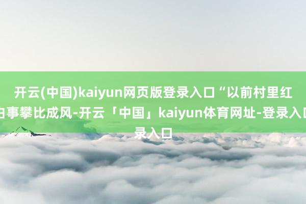 开云(中国)kaiyun网页版登录入口“以前村里红白事攀比成风-开云「中国」kaiyun体育网址-登录入口