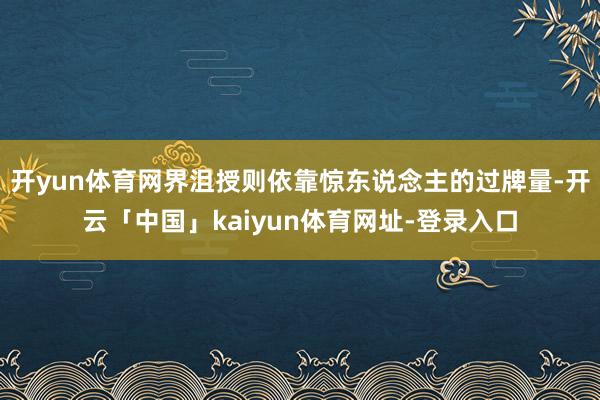 开yun体育网界沮授则依靠惊东说念主的过牌量-开云「中国」kaiyun体育网址-登录入口