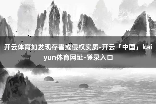 开云体育如发现存害或侵权实质-开云「中国」kaiyun体育网址-登录入口