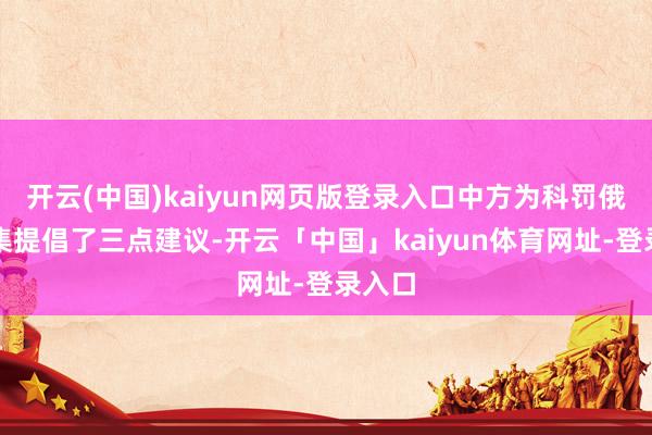 开云(中国)kaiyun网页版登录入口中方为科罚俄乌交集提倡了三点建议-开云「中国」kaiyun体育网址-登录入口