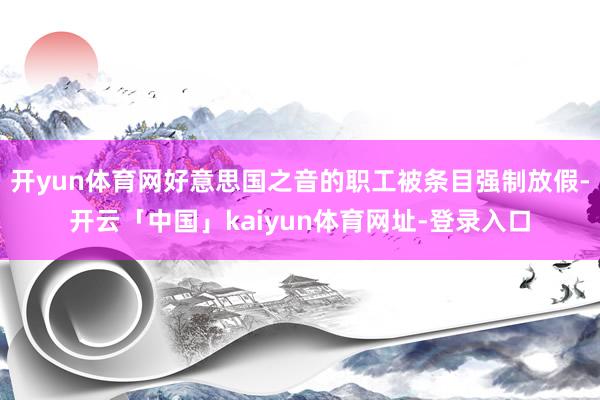 开yun体育网好意思国之音的职工被条目强制放假-开云「中国」kaiyun体育网址-登录入口