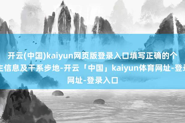 开云(中国)kaiyun网页版登录入口填写正确的个东谈主信息及干系步地-开云「中国」kaiyun体育网址-登录入口