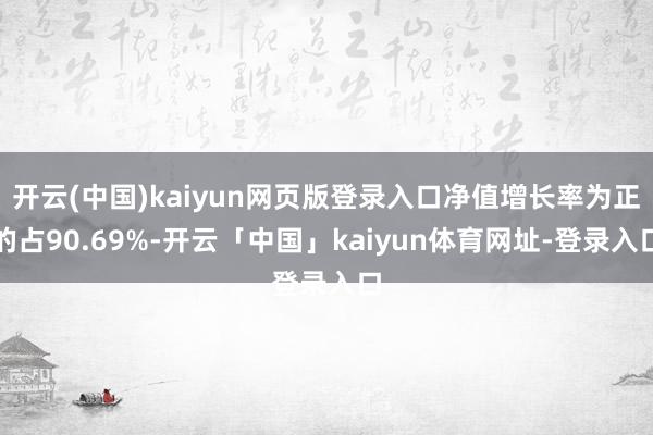 开云(中国)kaiyun网页版登录入口净值增长率为正的占90.69%-开云「中国」kaiyun体育网址-登录入口