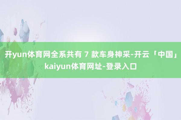 开yun体育网全系共有 7 款车身神采-开云「中国」kaiyun体育网址-登录入口