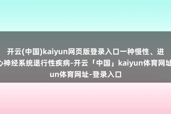 开云(中国)kaiyun网页版登录入口一种慢性、进行性的核心神经系统退行性疾病-开云「中国」kaiyun体育网址-登录入口