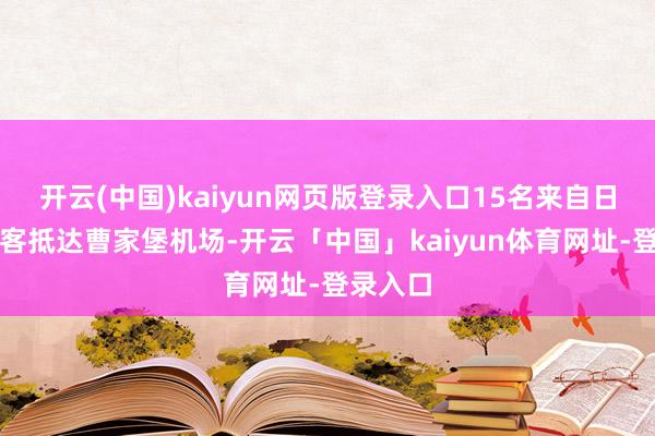 开云(中国)kaiyun网页版登录入口15名来自日本的旅客抵达曹家堡机场-开云「中国」kaiyun体育网址-登录入口