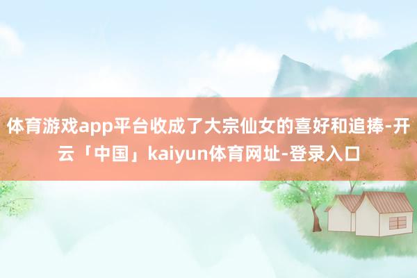 体育游戏app平台收成了大宗仙女的喜好和追捧-开云「中国」kaiyun体育网址-登录入口