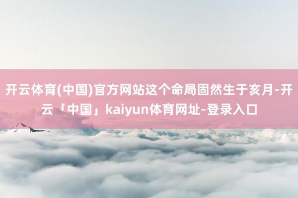 开云体育(中国)官方网站这个命局固然生于亥月-开云「中国」kaiyun体育网址-登录入口
