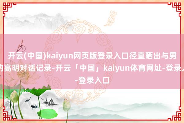 开云(中国)kaiyun网页版登录入口径直晒出与男友的高明对话记录-开云「中国」kaiyun体育网址-登录入口