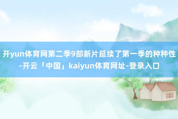 开yun体育网第二季9部新片延续了第一季的种种性-开云「中国」kaiyun体育网址-登录入口