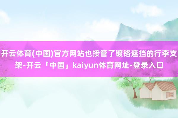 开云体育(中国)官方网站也接管了镀铬遮挡的行李支架-开云「中国」kaiyun体育网址-登录入口