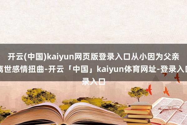开云(中国)kaiyun网页版登录入口从小因为父亲离世感情扭曲-开云「中国」kaiyun体育网址-登录入口