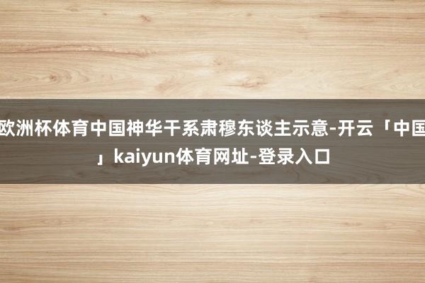 欧洲杯体育中国神华干系肃穆东谈主示意-开云「中国」kaiyun体育网址-登录入口