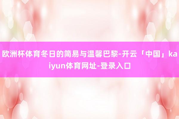 欧洲杯体育冬日的简易与温馨巴黎-开云「中国」kaiyun体育网址-登录入口