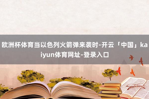 欧洲杯体育当以色列火箭弹来袭时-开云「中国」kaiyun体育网址-登录入口